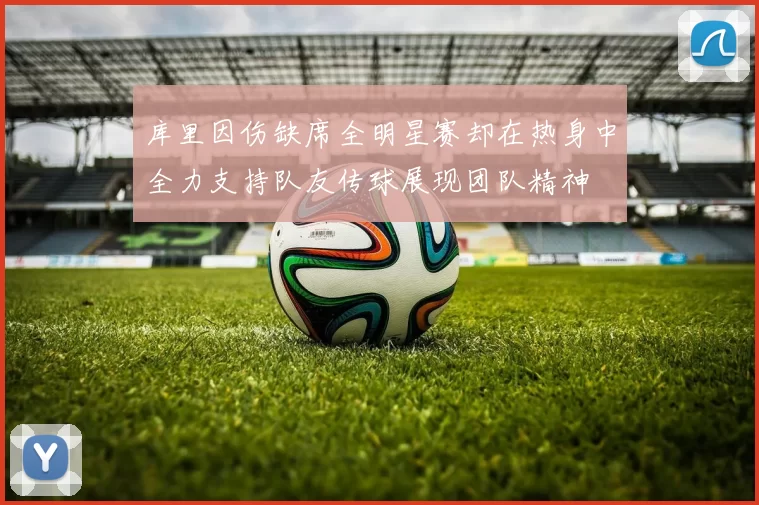 库里因伤缺席全明星赛却在热身中全力支持队友传球展现团队精神