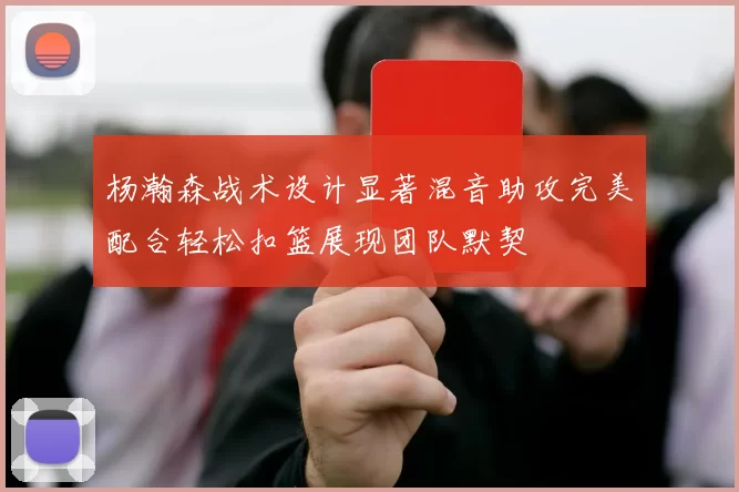 杨瀚森战术设计显著混音助攻完美配合轻松扣篮展现团队默契