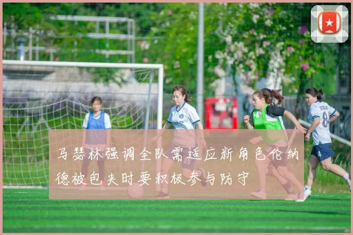马瑟林强调全队需适应新角色伦纳德被包夹时要积极参与防守