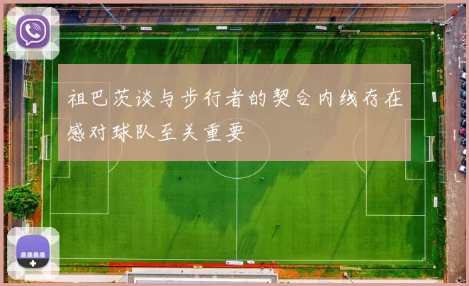 祖巴茨谈与步行者的契合内线存在感对球队至关重要