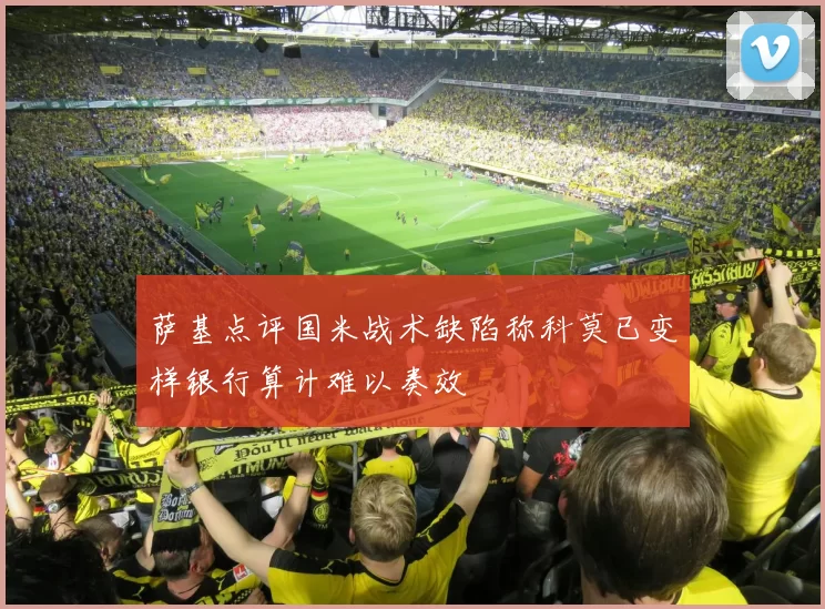 萨基点评国米战术缺陷称科莫已变样银行算计难以奏效