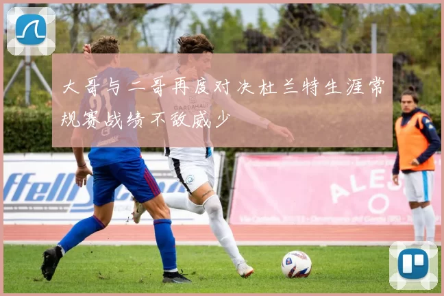 大哥与二哥再度对决杜兰特生涯常规赛战绩不敌威少